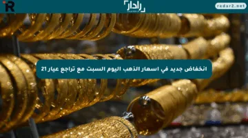 انخفاض جديد في أسعار الذهب اليوم السبت مع تراجع عيار 21